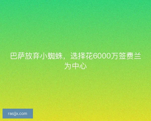 巴萨放弃小蜘蛛，选择花6000万签费兰为中心