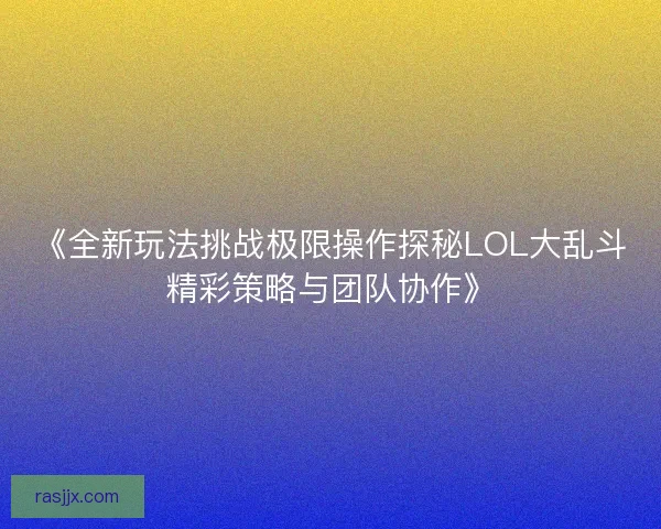 《全新玩法挑战极限操作探秘LOL大乱斗精彩策略与团队协作》