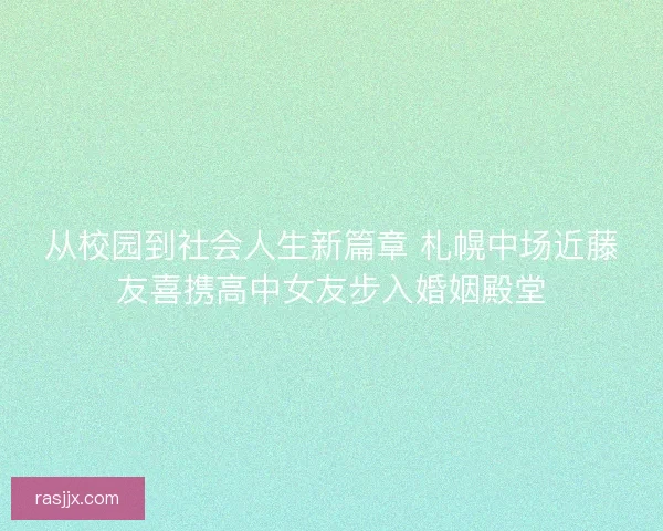 从校园到社会人生新篇章 札幌中场近藤友喜携高中女友步入婚姻殿堂 从校园到社会人生新篇章 札幌中场近藤友喜携高中女友步入婚姻殿堂