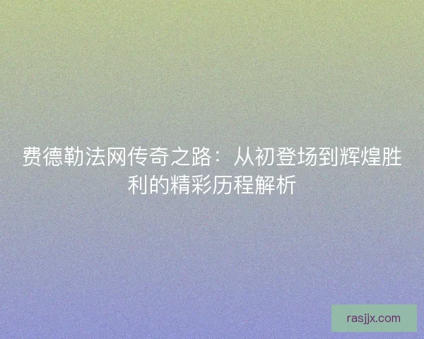 费德勒法网传奇之路:从初登场到辉煌胜利的精彩历程解析 费德勒法网传奇之路:从初登场到辉煌胜利的精彩历程解析