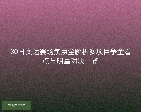 30日奥运赛场焦点全解析多项目争金看点与明星对决一览 30日奥运赛场焦点全解析多项目争金看点与明星对决一览