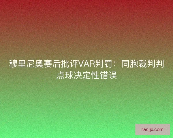 穆里尼奥赛后批评VAR判罚：同胞裁判判点球决定性错误